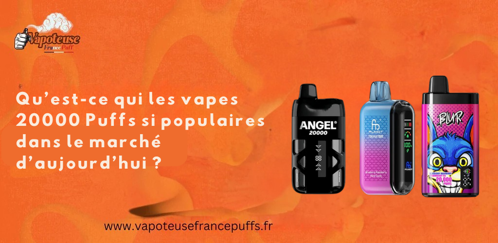 Qu'est-ce qui les vapes 20000 puffs si populaires dans le march d'auj Qu'est-ce qui les vapes 20000 puffs si populaires dans le march d'auj