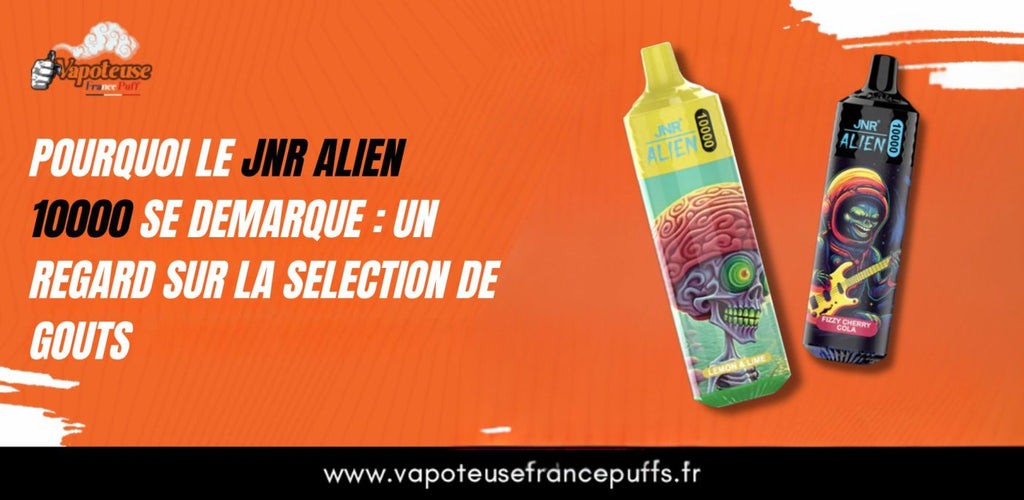 Pourquoi le JNR Alien 10000 se dmarque : un regard sur la slection de gouts Pourquoi le JNR Alien 10000 se dmarque : un regard sur la slection de gouts